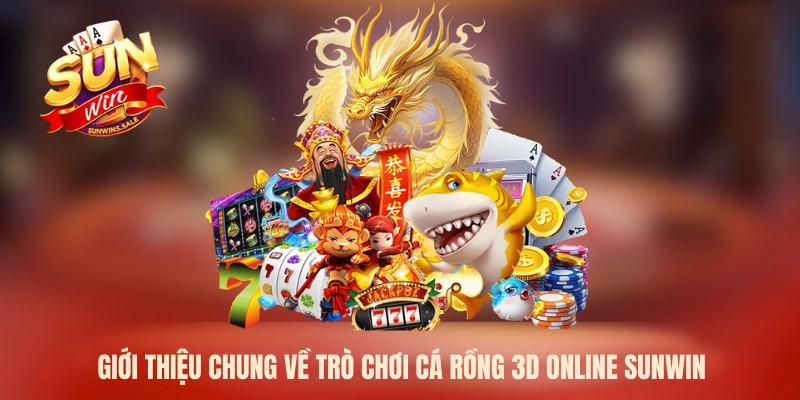 Giới thiệu chung về trò chơi cá Rồng 3D online Sunwin 