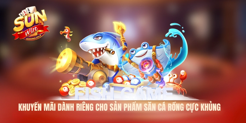 Khuyến mãi dành riêng cho sản phẩm săn cá Rồng cực khủng 